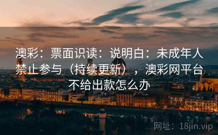 澳彩：票面识读：说明白：未成年人禁止参与（持续更新），澳彩网平台不给出款怎么办