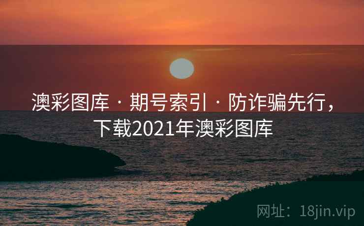 澳彩图库 · 期号索引 · 防诈骗先行，下载2021年澳彩图库