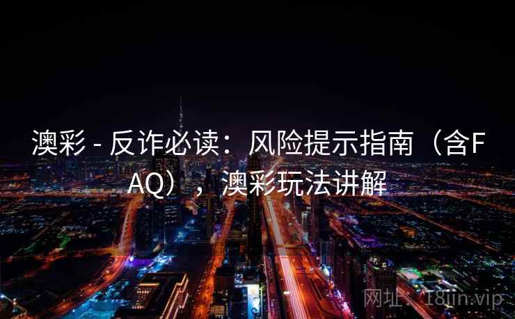 澳彩 - 反诈必读：风险提示指南（含FAQ），澳彩玩法讲解