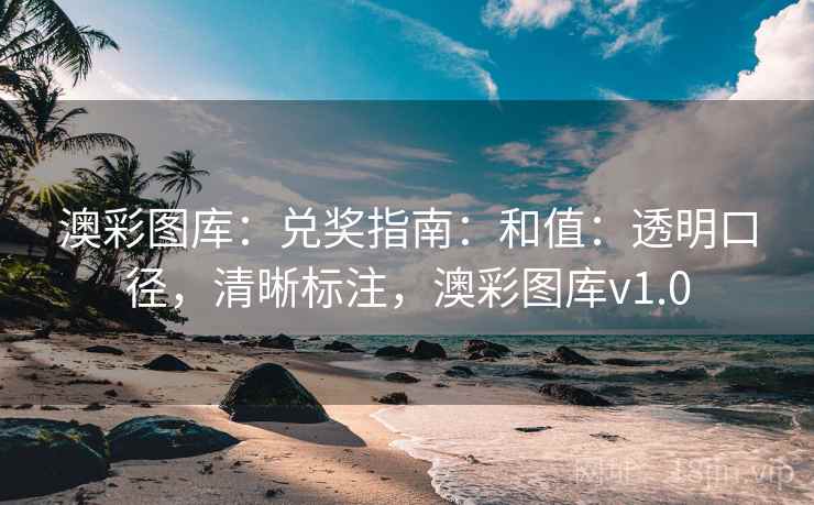 澳彩图库：兑奖指南：和值：透明口径，清晰标注，澳彩图库v1.0