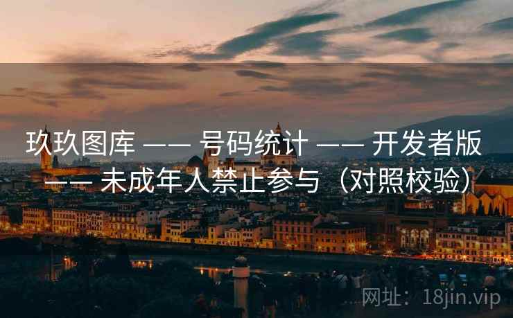 玖玖图库 —— 号码统计 —— 开发者版 —— 未成年人禁止参与（对照校验）