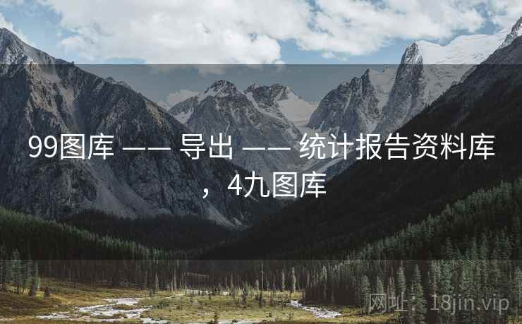 99图库 —— 导出 —— 统计报告资料库，4九图库