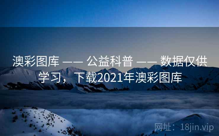 澳彩图库 —— 公益科普 —— 数据仅供学习，下载2021年澳彩图库