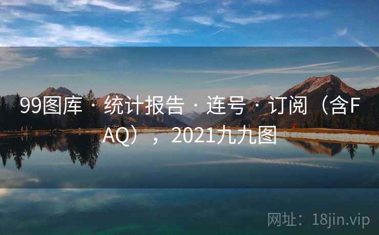 99图库 · 统计报告 · 连号 · 订阅（含FAQ），2021九九图