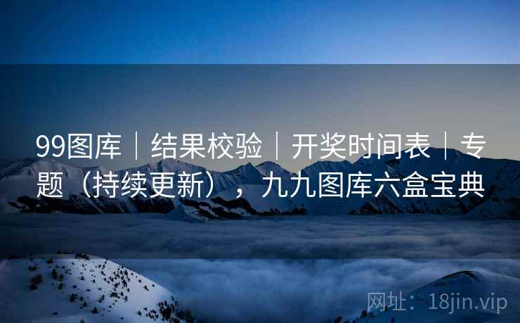 99图库｜结果校验｜开奖时间表｜专题（持续更新），九九图库六盒宝典