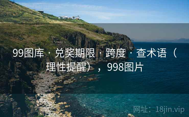99图库 · 兑奖期限 · 跨度 · 查术语(理性提醒),998图片 99图库 · 兑奖期限 · 跨度 · 查术语(理性提醒),998图片