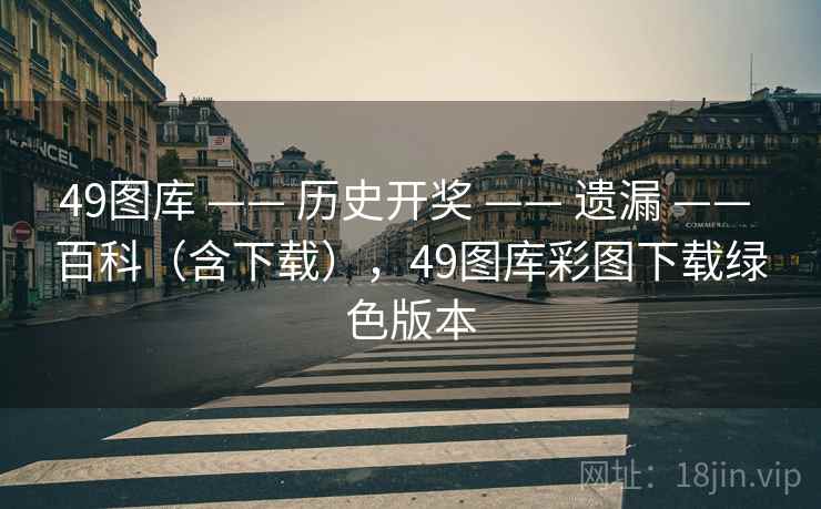 49图库 —— 历史开奖 —— 遗漏 —— 百科（含下载），49图库彩图下载绿色版本