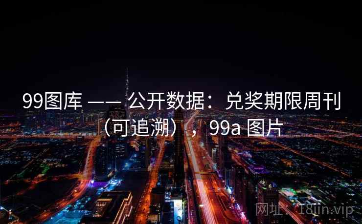 99图库 —— 公开数据:兑奖期限周刊(可追溯),99a 图片 99图库 —— 公开数据:兑奖期限周刊(可追溯),99a 图片
