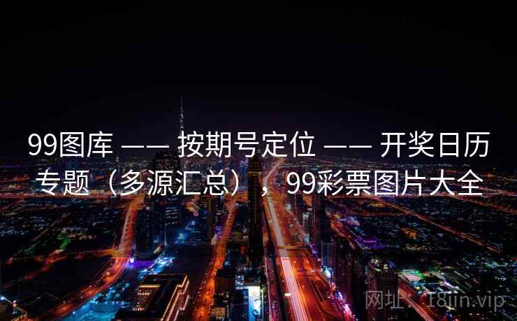 99图库 —— 按期号定位 —— 开奖日历专题（多源汇总），99彩票图片大全