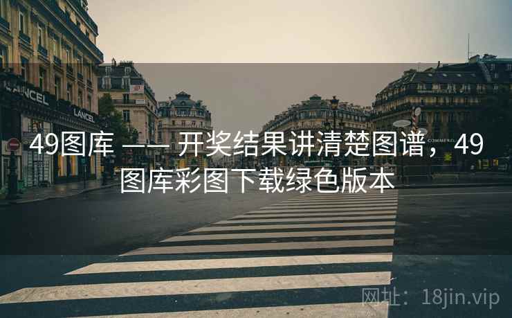 49图库 —— 开奖结果讲清楚图谱，49图库彩图下载绿色版本