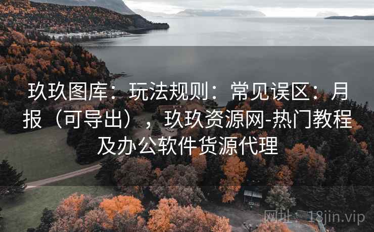 玖玖图库：玩法规则：常见误区：月报（可导出），玖玖资源网-热门教程及办公软件货源代理
