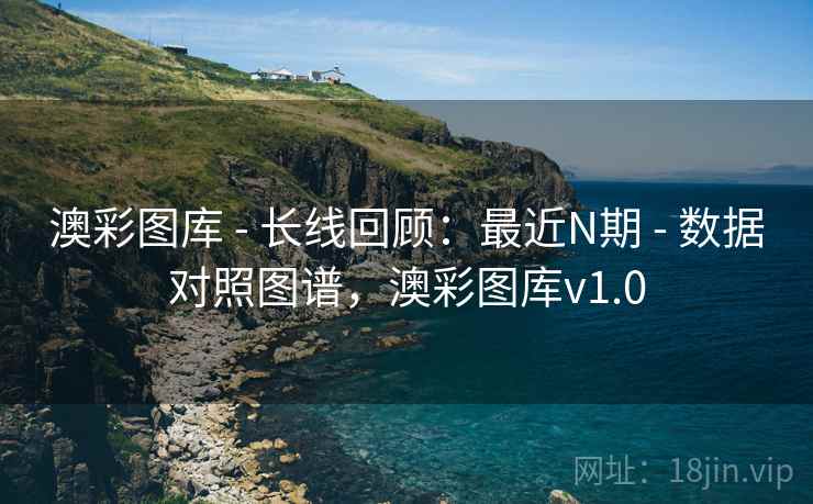 澳彩图库 - 长线回顾:最近N期 - 数据对照图谱,澳彩图库v1.0 澳彩图库 - 长线回顾:最近N期 - 数据对照图谱,澳彩图库v1.0