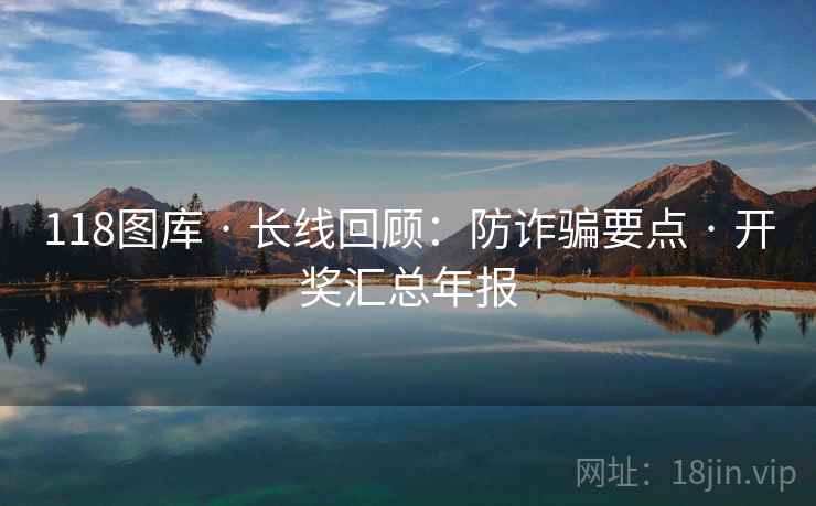 118图库 · 长线回顾：防诈骗要点 · 开奖汇总年报