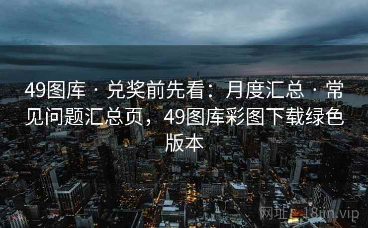 49图库 · 兑奖前先看：月度汇总 · 常见问题汇总页，49图库彩图下载绿色版本